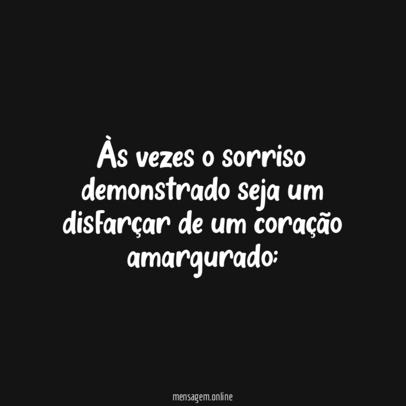 Às vezes o sorriso demonstrado seja um disfarçar