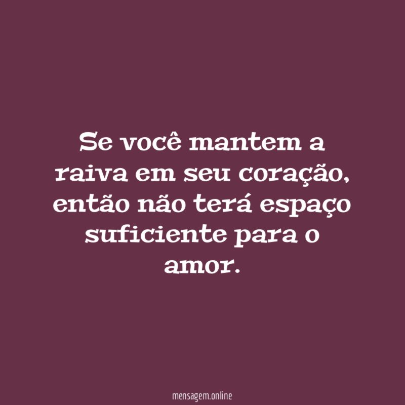 Se você mantem a raiva em seu coração