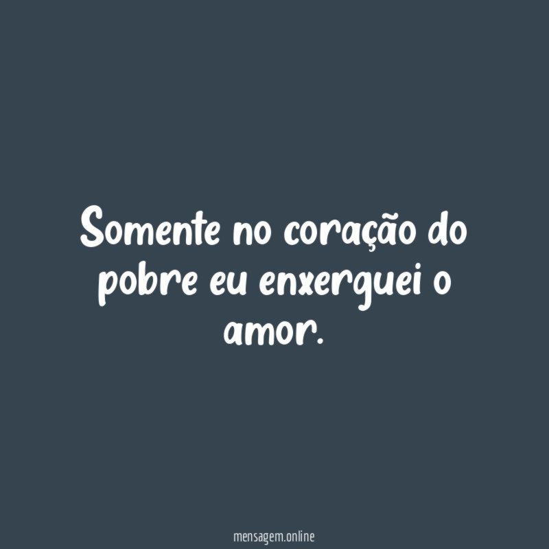 Somente no coração do pobre eu enxerguei o amor