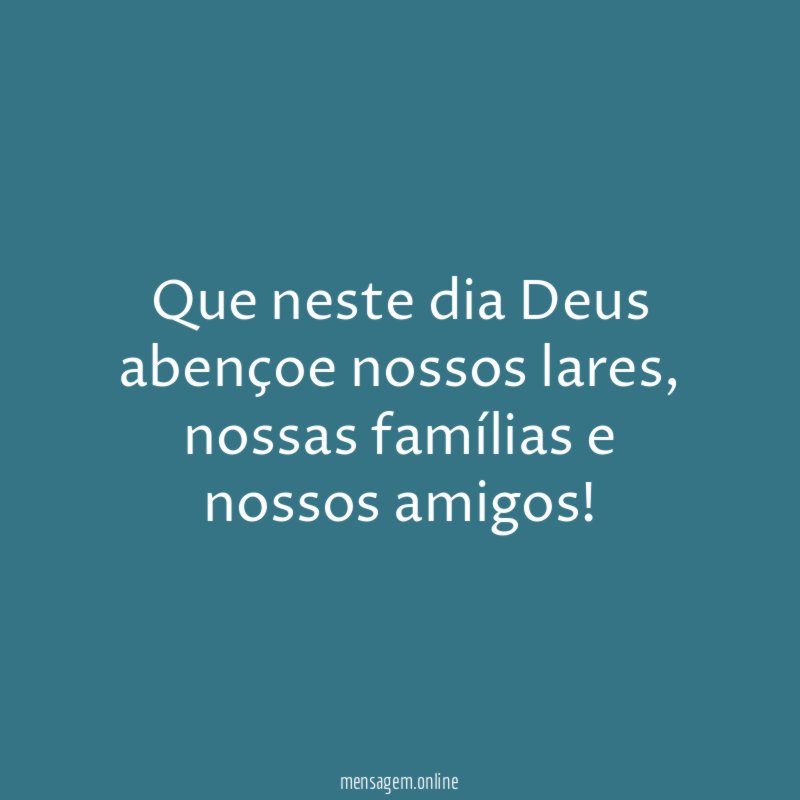 Que neste dia Deus abençoe nossos lares
