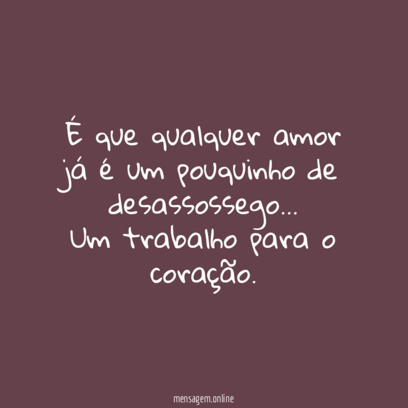 É que qualquer amor já é um pouquinho de desassossego