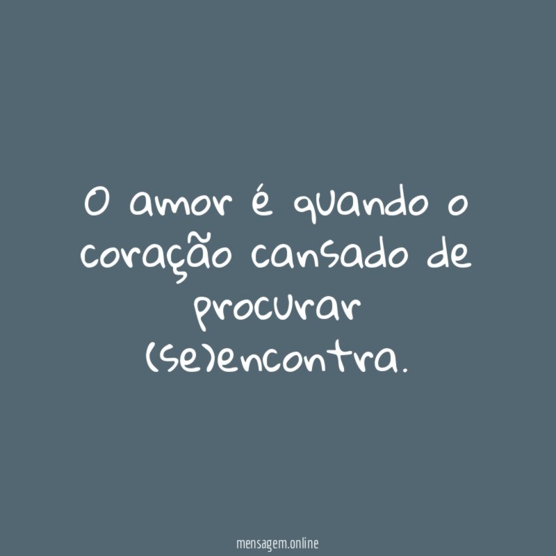 O amor é quando o coração cansado de procurar (se)encontra