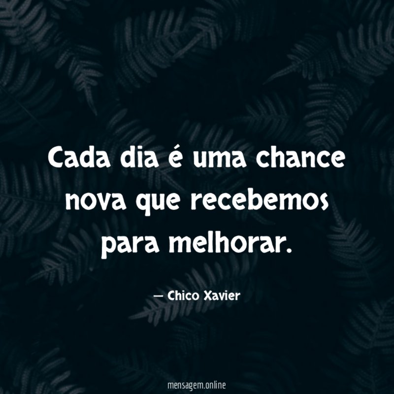 Cada dia é uma chance nova que recebemos para melhorar