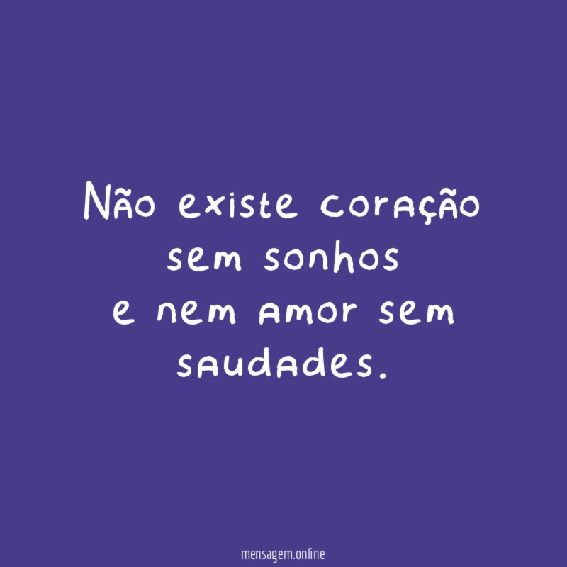 Não existe coração sem sonhos e nem amor sem saudades