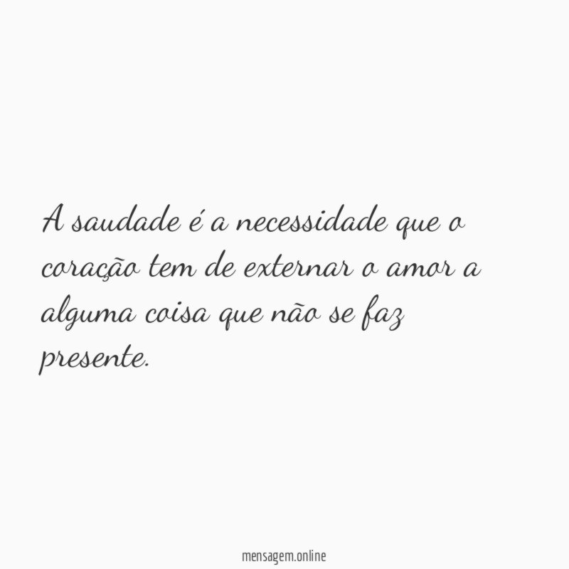 A saudade é a necessidade que o coração