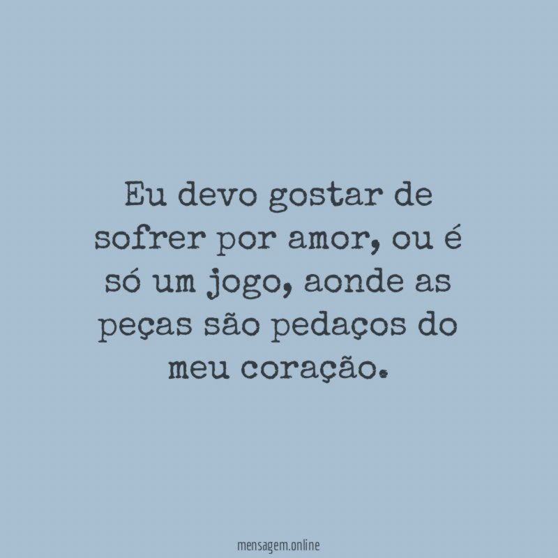 Eu devo gostar de sofrer por amor