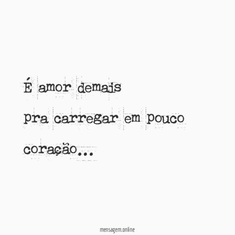 É amor demais pra carregar em pouco coração