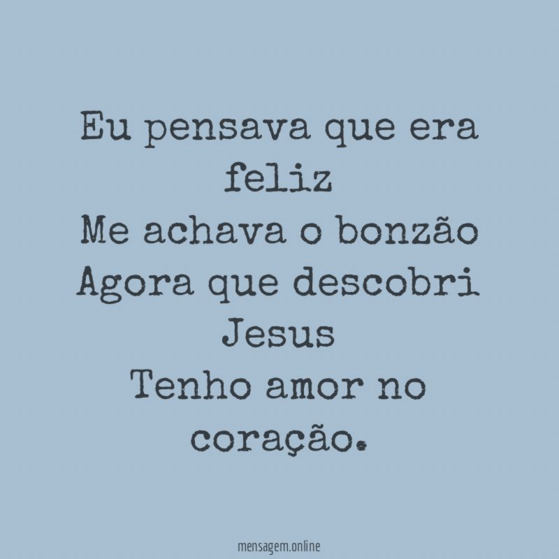 Eu pensava que era feliz Me achava o bonzão Agora