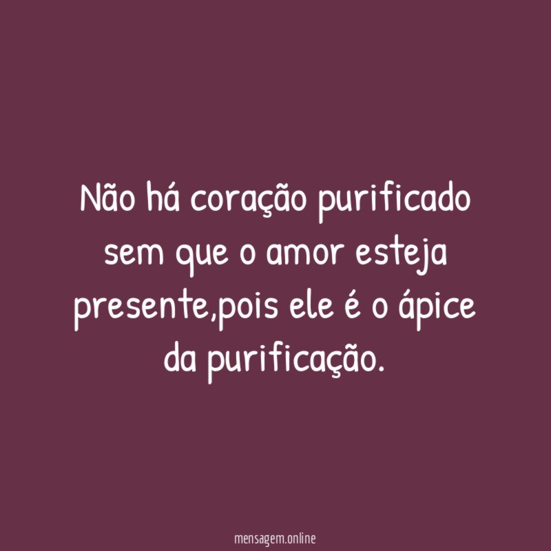Não há coração purificado sem que o amor esteja presente
