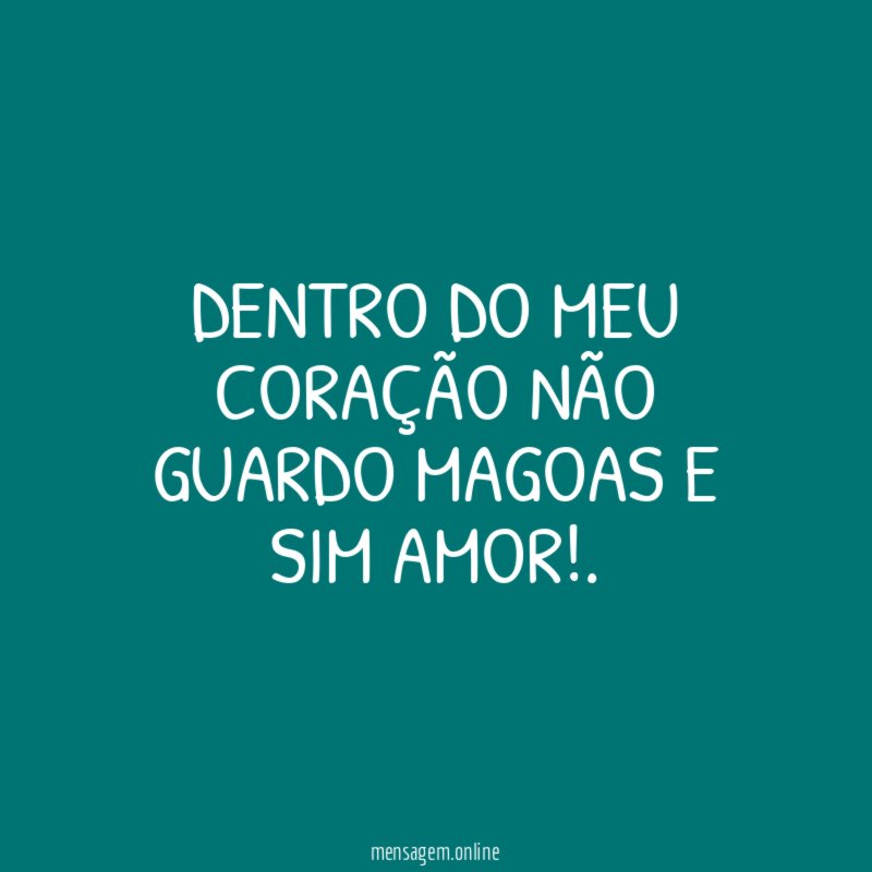 dentro do meu coração não guardo magoas e sim amor