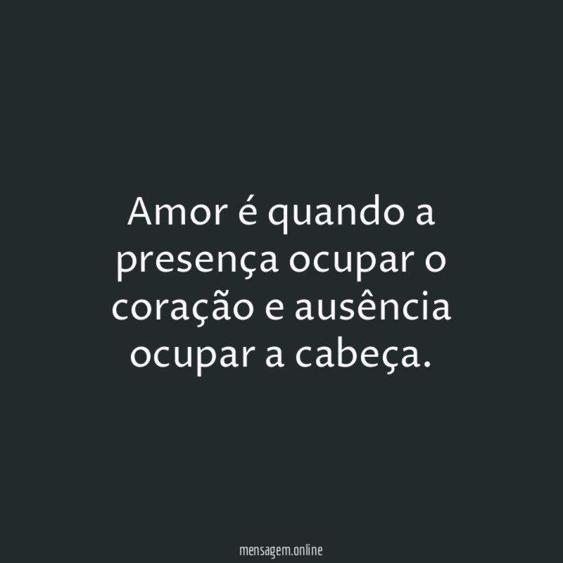 Amor é quando a presença ocupar o coração