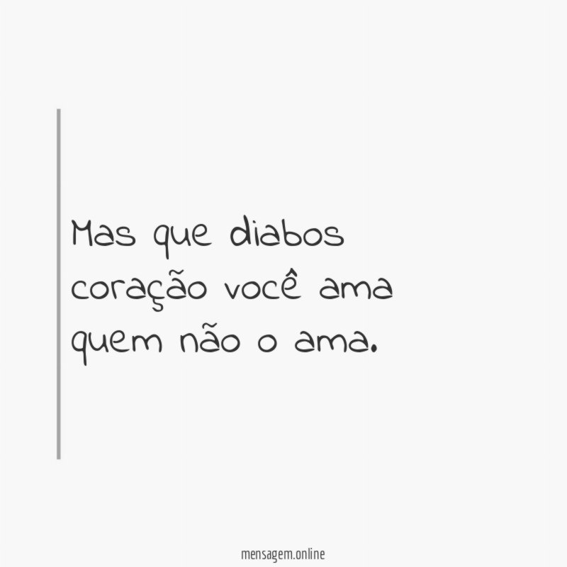 Mas que diabos coração você ama quem não o ama