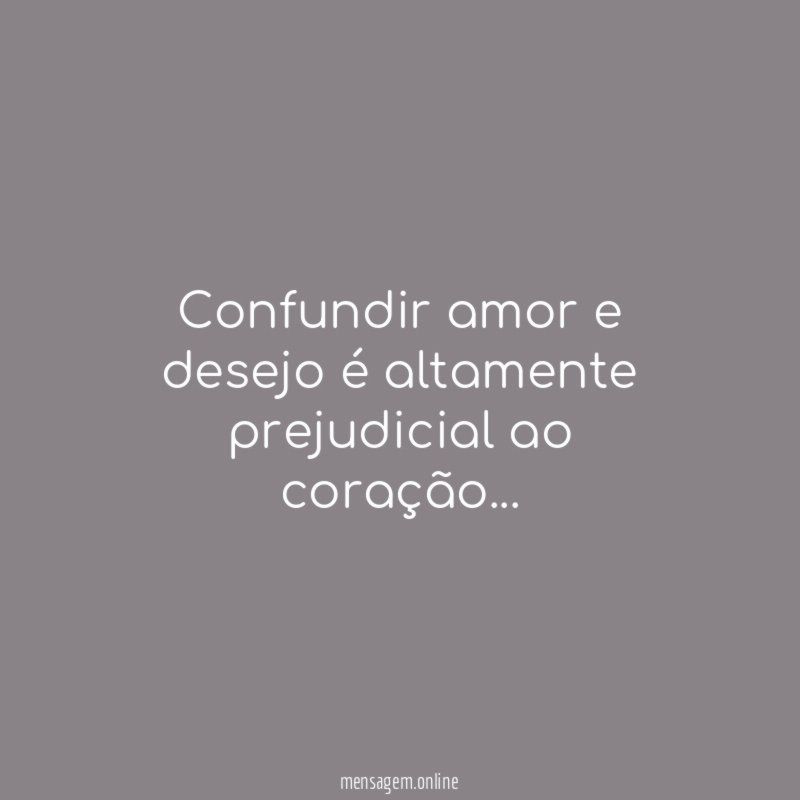 Confundir amor e desejo é altamente prejudicial ao coração