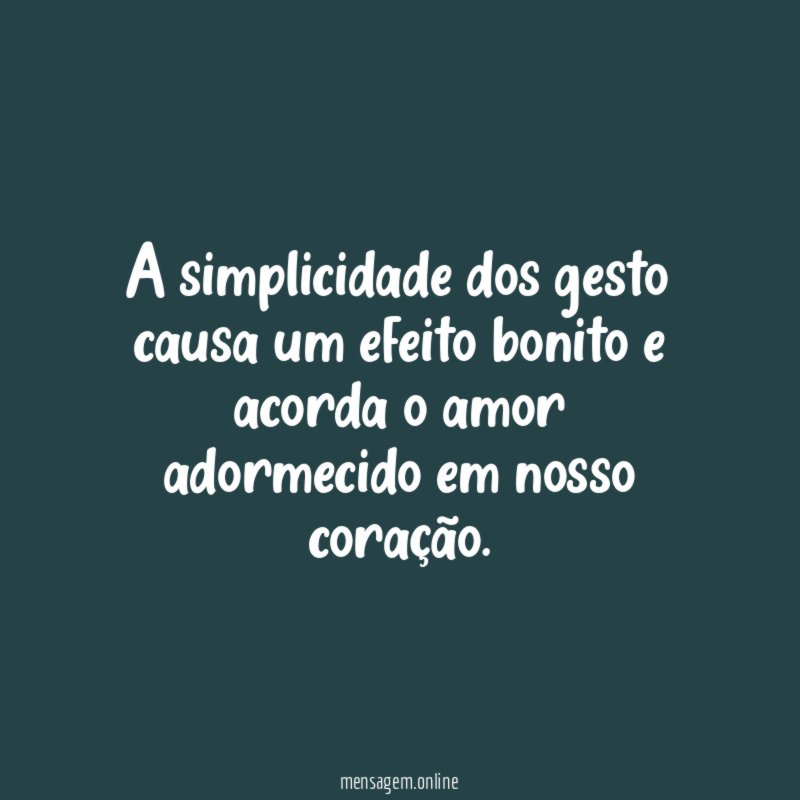 A simplicidade dos gesto causa um efeito bonito