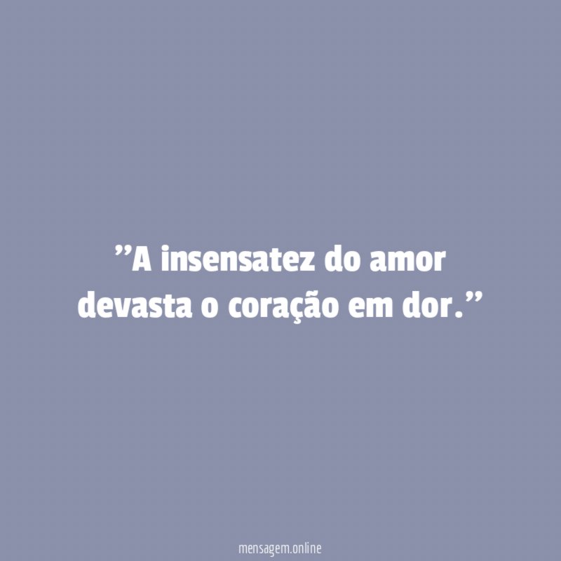 'A insensatez do amor devasta o coração em dor