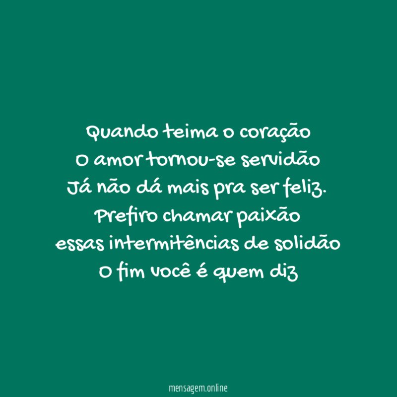 Quando teima o coração
O amor tornou-se servidão
Já não dá mais pra ser feliz.