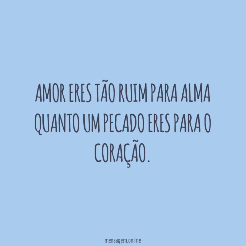 Amor eres tão ruim para alma quanto um
