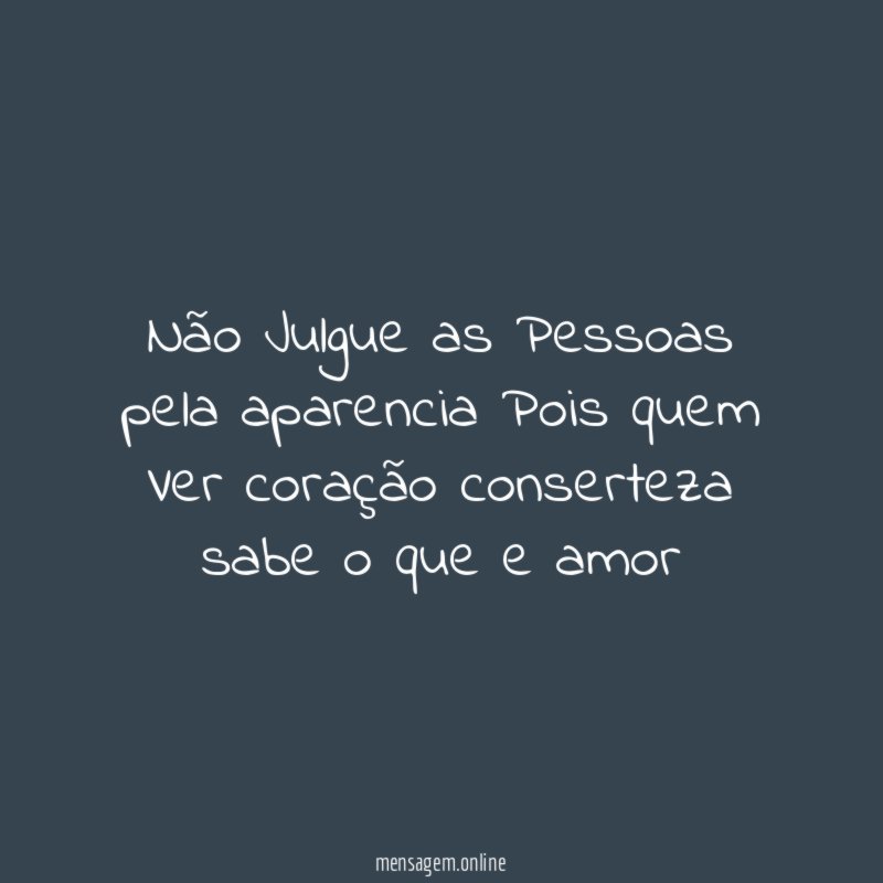 Não Julgue as Pessoas pela aparencia Pois quem