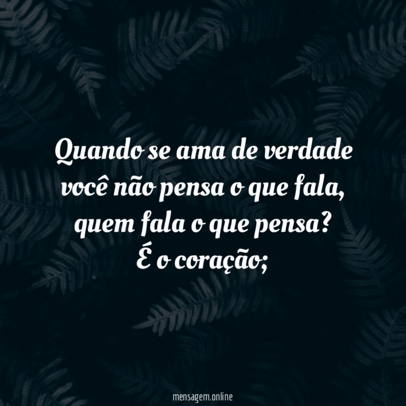Quando se ama de verdade você não pensa o que fala