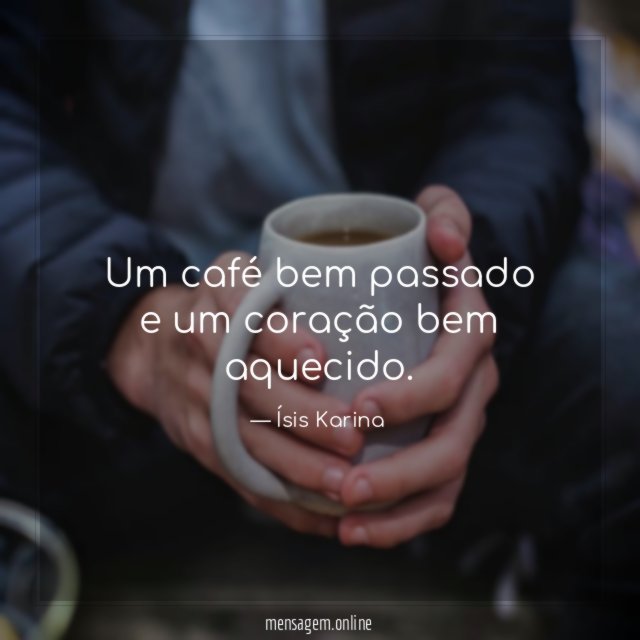 Um café bem passado e um coração bem aquecido