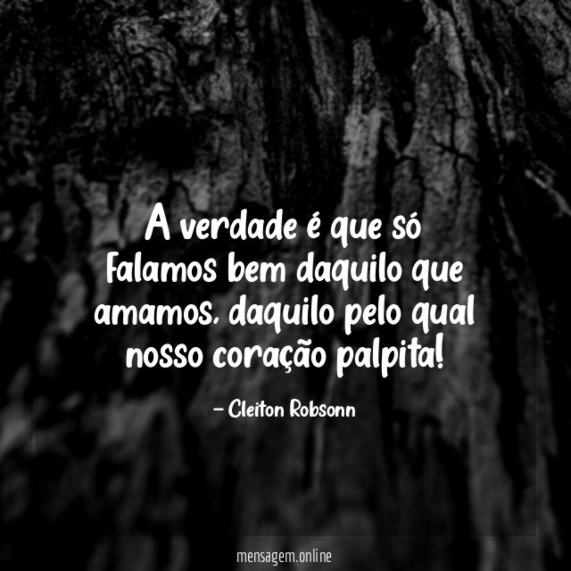 A verdade é que só falamos bem daquilo que amamos
