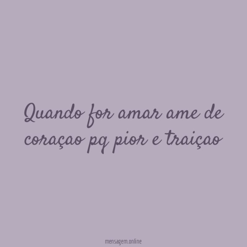 Quando for amar ame de coraçao pq pior e traiçao