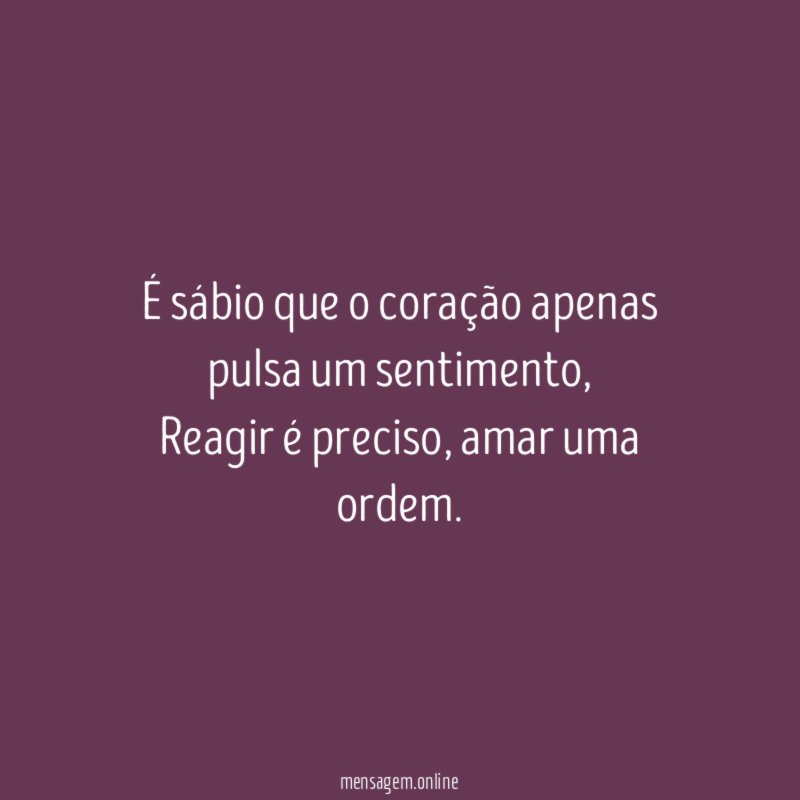 É sábio que o coração apenas pulsa um sentimento