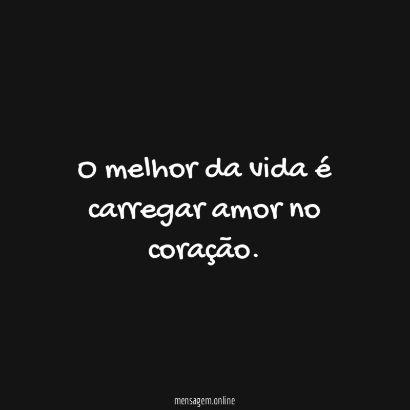 O melhor da vida é carregar amor no coração