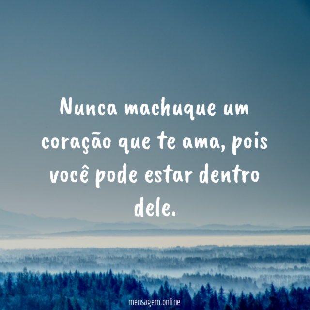 Nunca machuque um coração que te ama