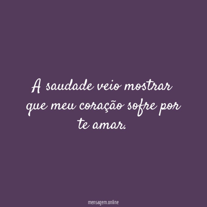 A saudade veio mostrar que meu coração sofre por te amar
