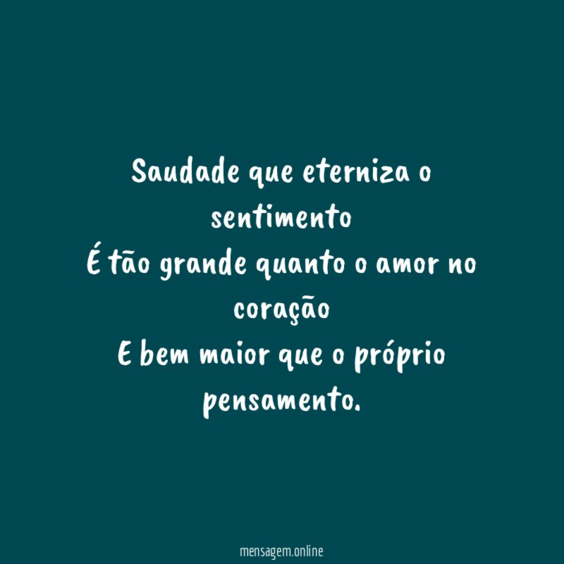 Saudade que eterniza o sentimento É tão grande quanto