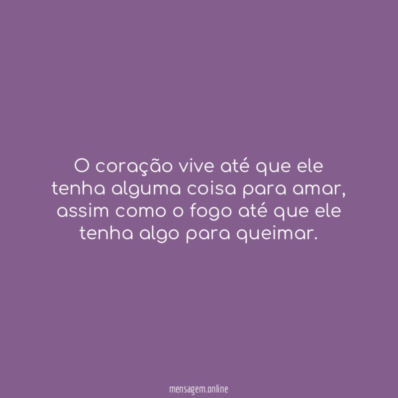 O coração vive até que ele tenha alguma coisa para amar