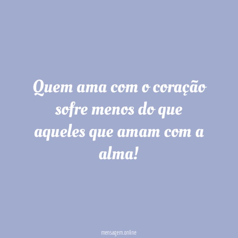 Quem ama com o coração sofre menos do