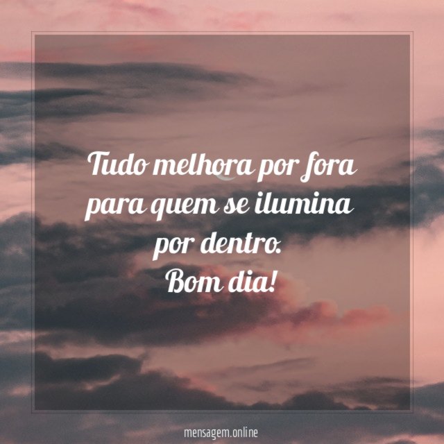 Tudo melhora por fora para quem se ilumina por dentro
