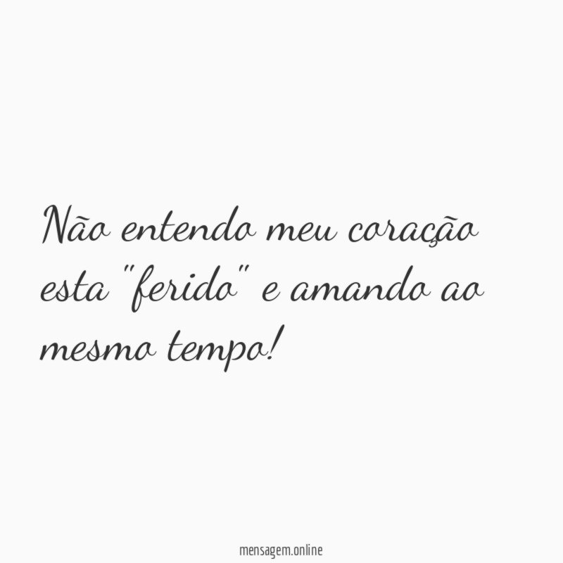 Não entendo meu coração esta "ferido" e amando