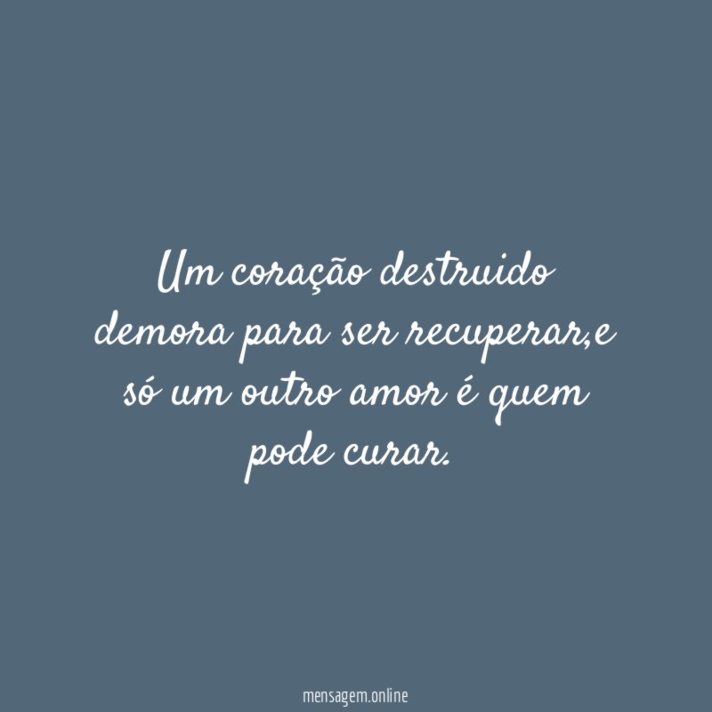Um coração destruido demora para ser recuperar
