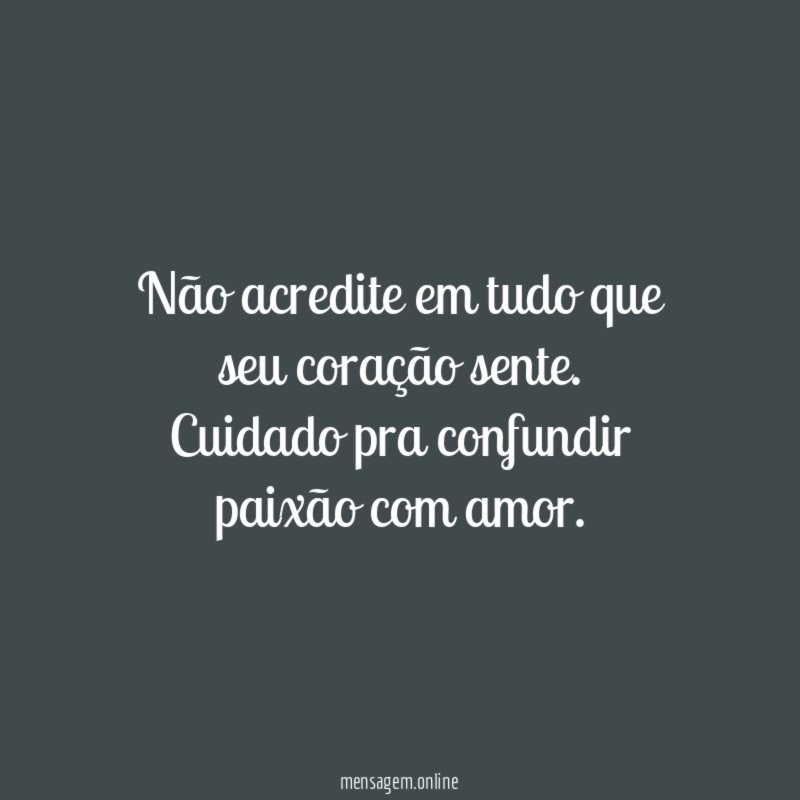 Não acredite em tudo que seu coração sente