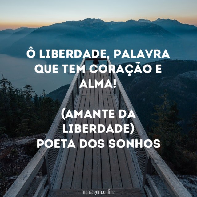 Ô Liberdade, palavra que tem coração e alma!