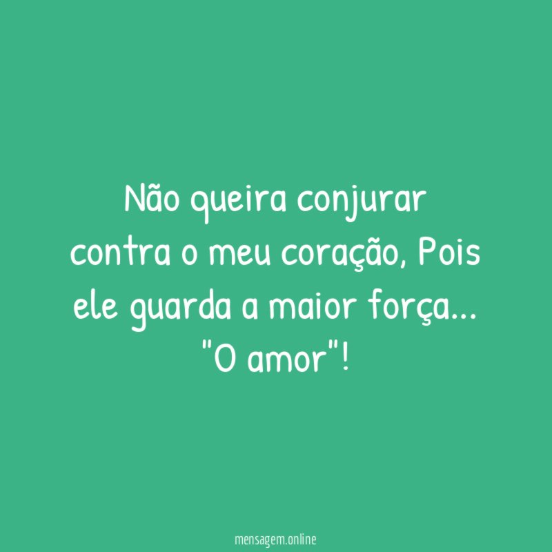 Não queira conjurar contra o meu coração