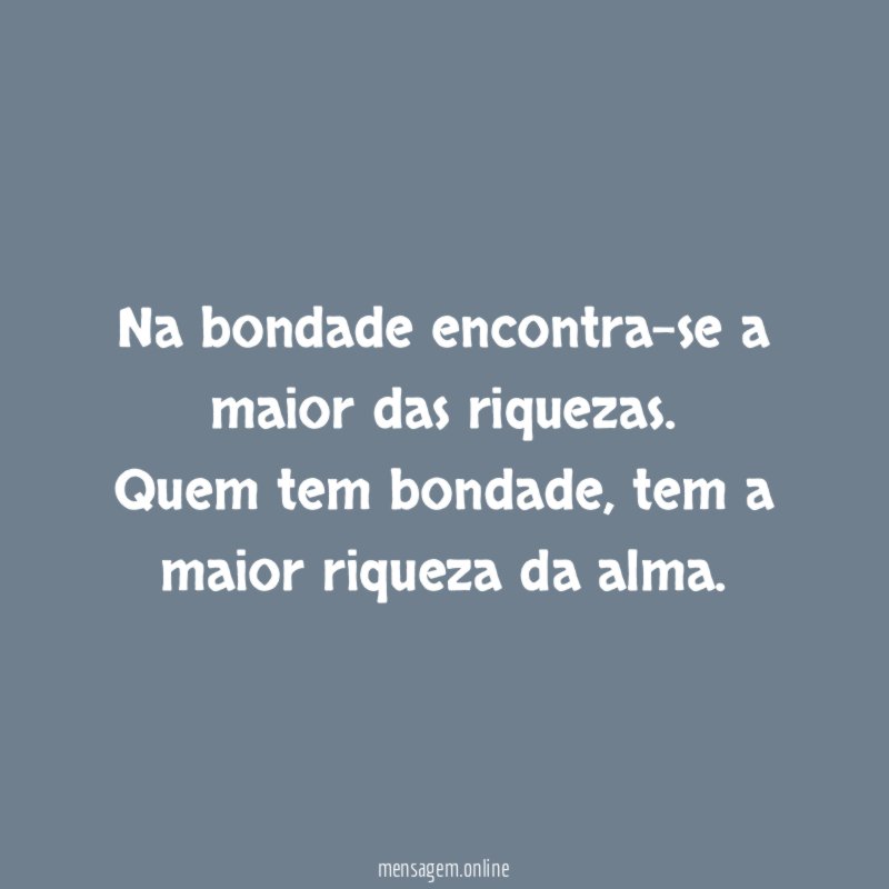 Na bondade encontra-se a maior das riquezas