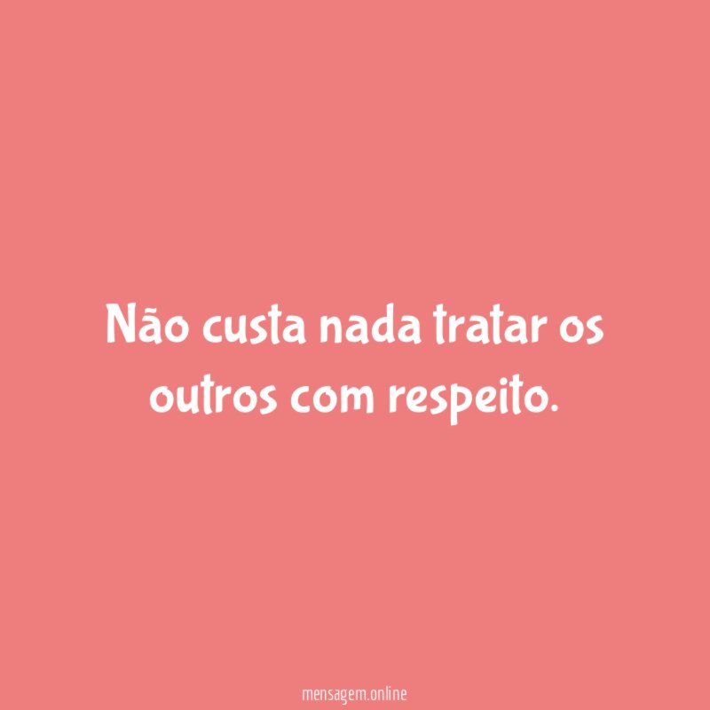 Não custa nada tratar os outros com respeito