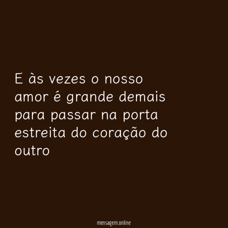 E às vezes o nosso amor é grande