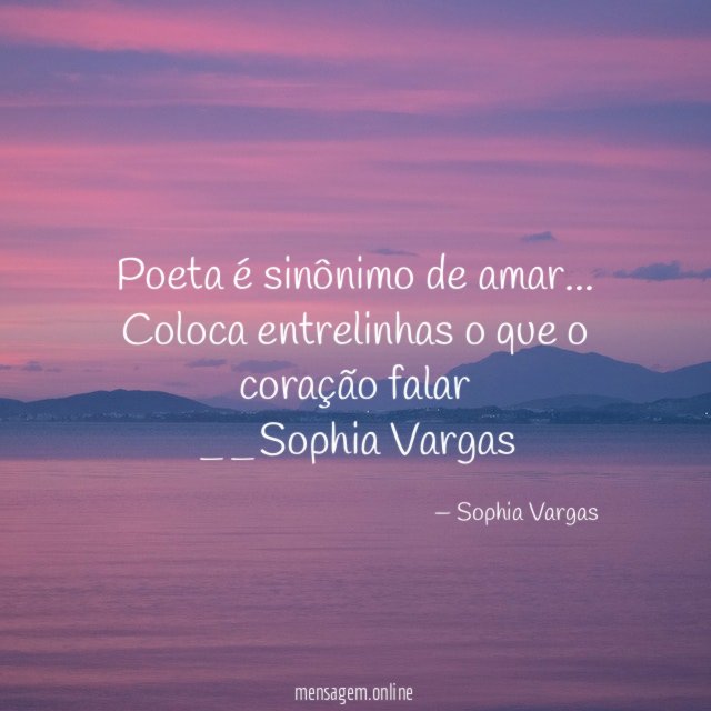 Poeta é sinônimo de amar…
Coloca entrelinhas o que o coração falar
__Sophia Vargas ♥