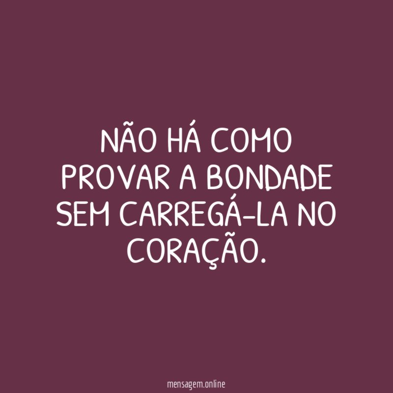 Não há como provar a bondade sem carregá-la