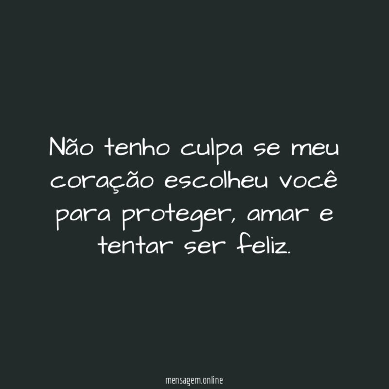 Não tenho culpa se meu coração escolheu você para proteger