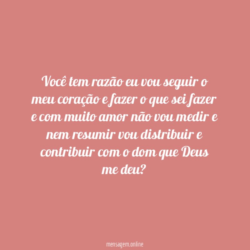 Você tem razão eu vou seguir o meu