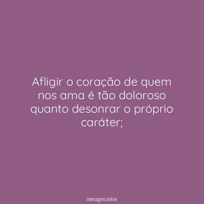 Afligir o coração de quem nos ama é