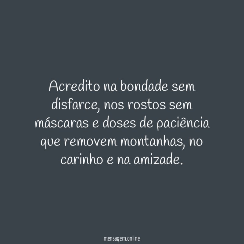 Acredito na bondade sem disfarce