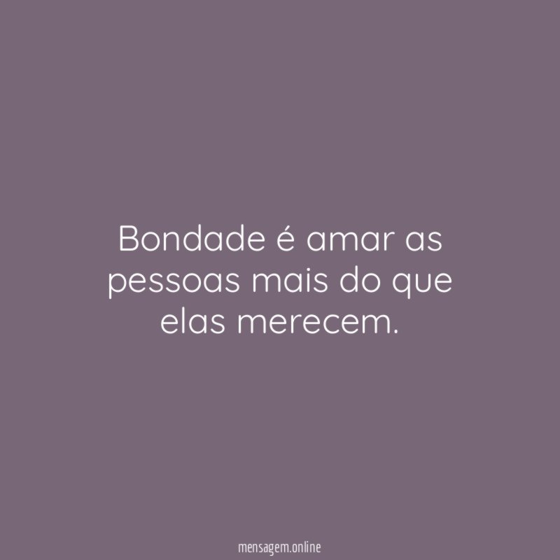 Bondade é amar as pessoas mais do que elas merecem