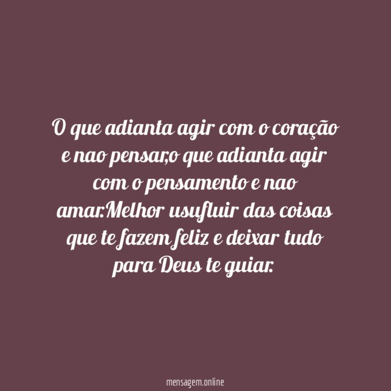 O que adianta agir com o coração e nao pensar